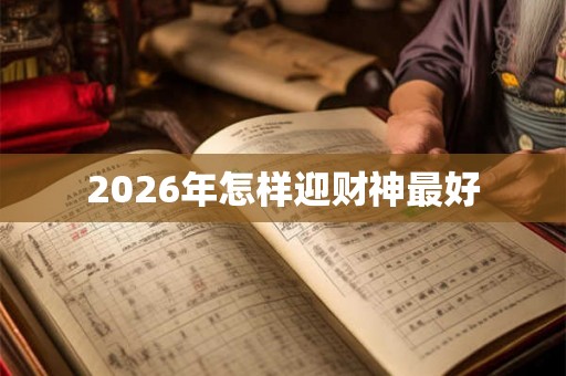 2026年怎样迎财神最好