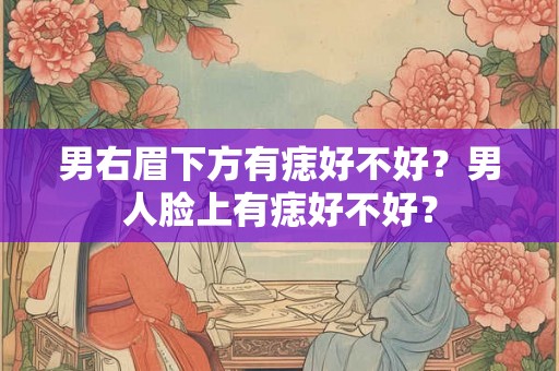 男右眉下方有痣好不好？男人脸上有痣好不好？