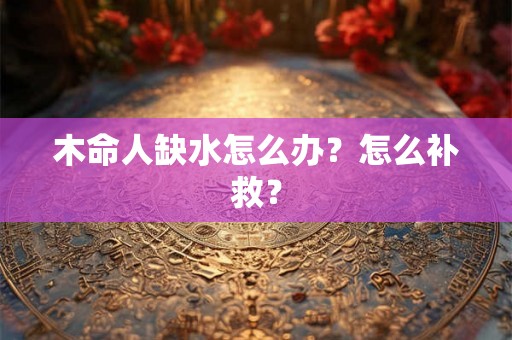 木命人缺水怎么办？怎么补救？