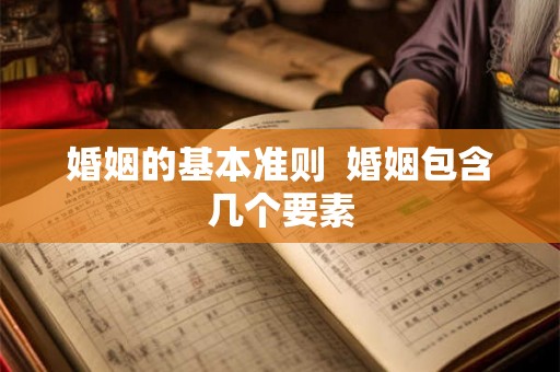 婚姻的基本准则  婚姻包含几个要素