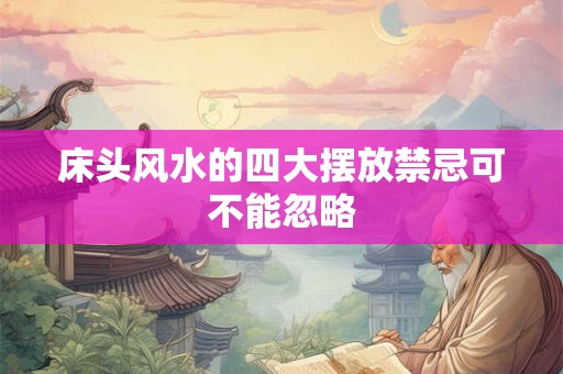 床头风水的四大摆放禁忌可不能忽略 床头风水的四大摆放禁忌可不能忽略