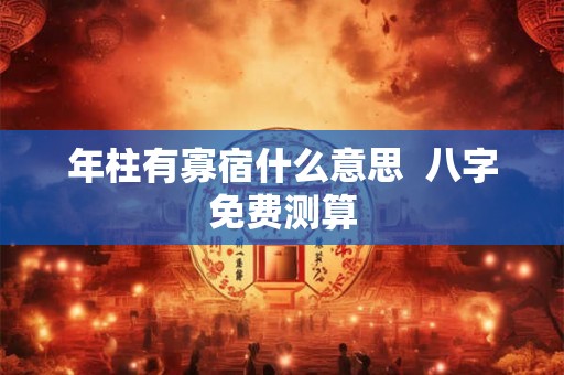 年柱有寡宿什么意思  八字免费测算