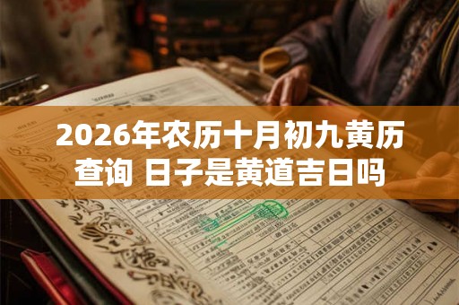 2026年农历十月初九黄历查询 日子是黄道吉日吗