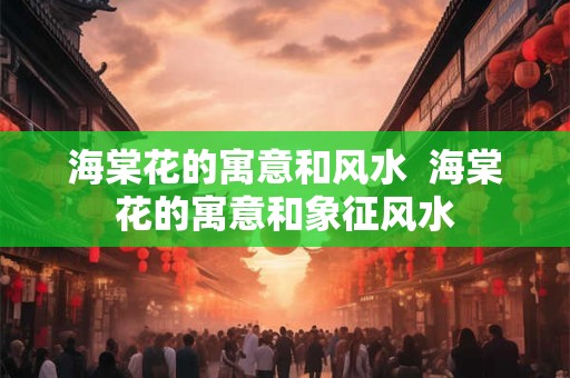 海棠花的寓意和风水 海棠花的寓意和象征风水 海棠花的寓意和风水 海棠花的寓意和象征风水