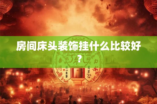 房间床头装饰挂什么比较好? 房间床头装饰挂什么比较好?