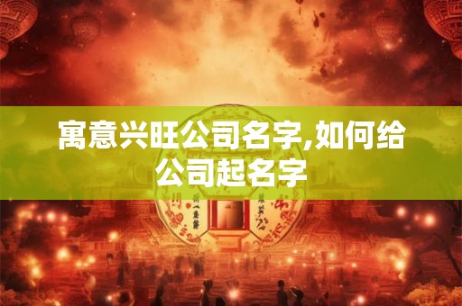 寓意兴旺公司名字,如何给公司起名字