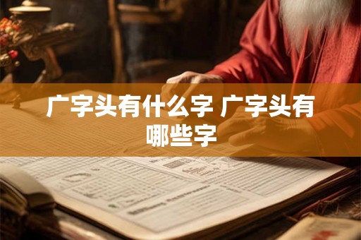广字头有什么字 广字头有哪些字 广字头有什么字 广字头有哪些字