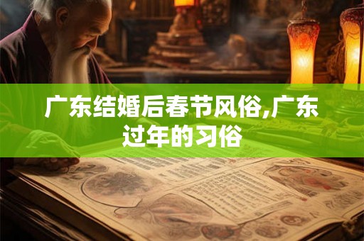 广东结婚后春节风俗,广东过年的习俗