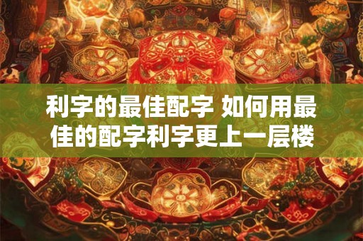 利字的最佳配字 如何用最佳的配字利字更上一层楼