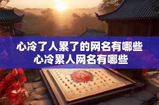 心冷了人累了的网名有哪些 心冷累人网名有哪些