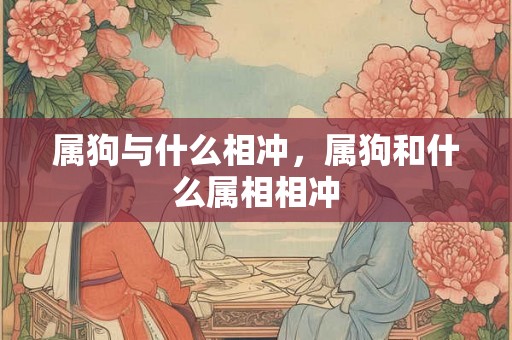 属狗与什么相冲，属狗和什么属相相冲
