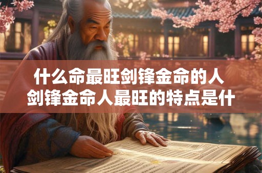 什么命最旺剑锋金命的人 剑锋金命人最旺的特点是什么