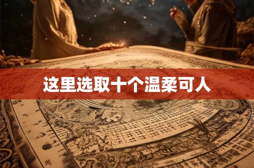 这里选取十个温柔可人 这里选取十个温柔可人