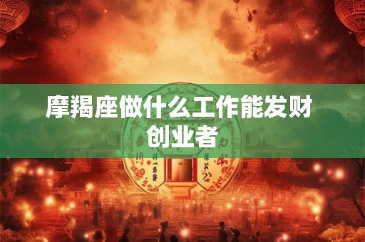 摩羯座做什么工作能发财 创业者
