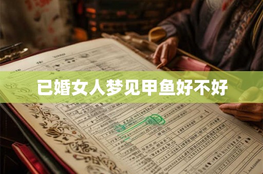 已婚女人梦见甲鱼好不好 已婚女人梦见甲鱼好不好