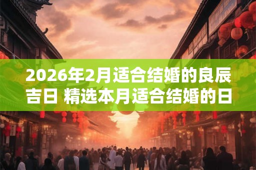 2026年2月适合结婚的良辰吉日 精选本月适合结婚的日子