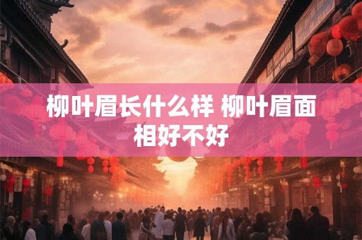柳叶眉长什么样 柳叶眉面相好不好