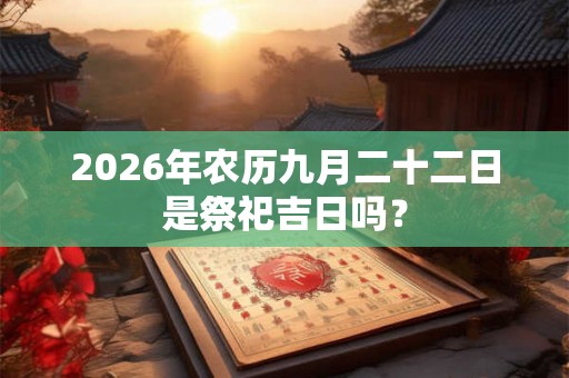 2026年农历九月二十二日是祭祀吉日吗？