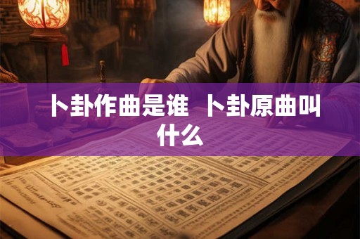卜卦作曲是谁  卜卦原曲叫什么