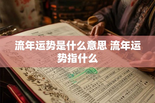 流年运势是什么意思 流年运势指什么
