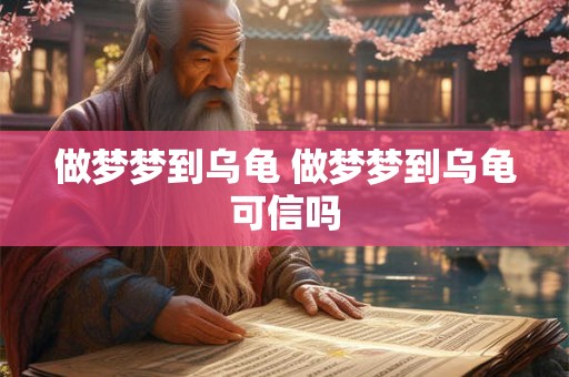 做梦梦到乌龟 做梦梦到乌龟可信吗
