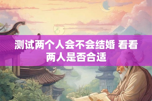 测试两个人会不会结婚 看看两人是否合适