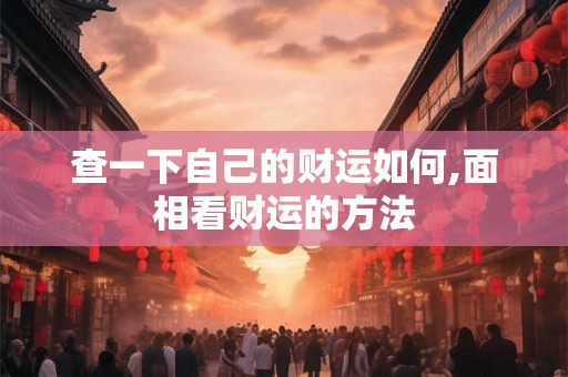 查一下自己的财运如何,面相看财运的方法