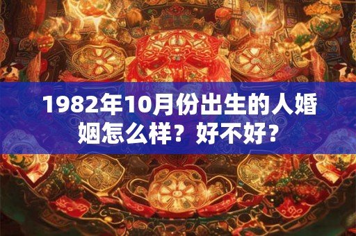 1982年10月份出生的人婚姻怎么样？好不好？