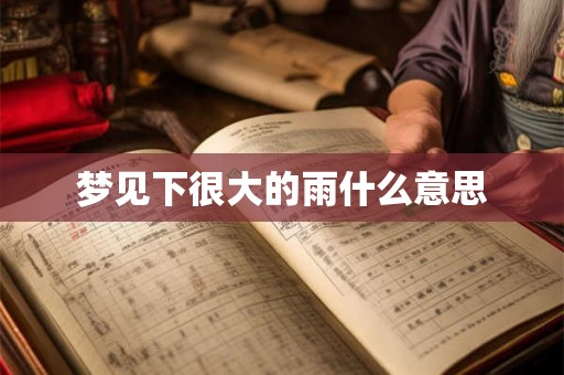 梦见下很大的雨什么意思
