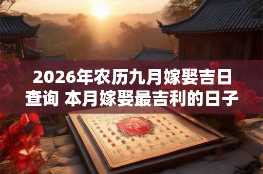 2026年农历九月嫁娶吉日查询 本月嫁娶最吉利的日子是哪天
