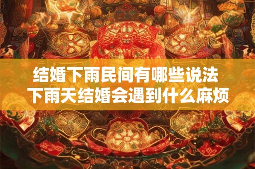 结婚下雨民间有哪些说法 下雨天结婚会遇到什么麻烦