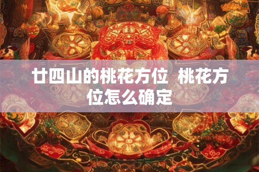 廿四山的桃花方位  桃花方位怎么确定