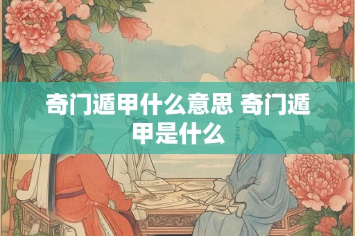 奇门遁甲什么意思 奇门遁甲是什么