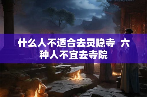 什么人不适合去灵隐寺  六种人不宜去寺院