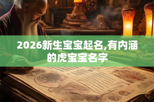 2026新生宝宝起名,有内涵的虎宝宝名字 2026新生宝宝起名,有内涵的虎宝宝名字