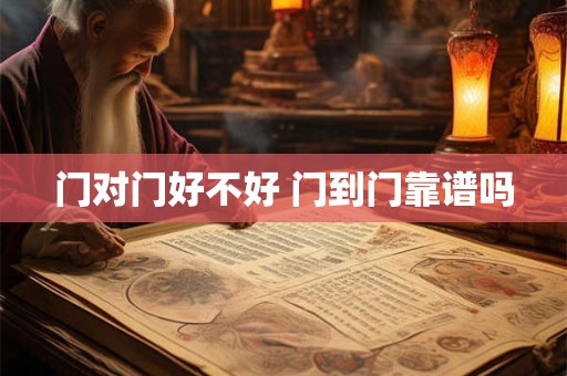 门对门好不好 门到门靠谱吗 门对门好不好 门到门靠谱吗