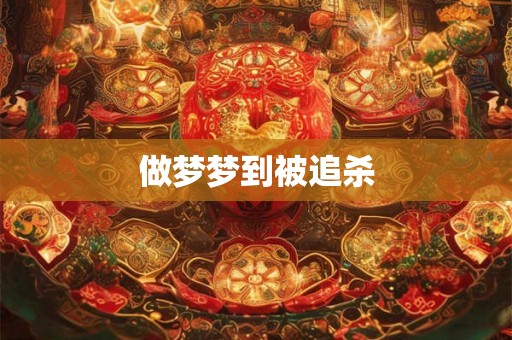 做梦梦到被追杀 做梦梦到被追杀