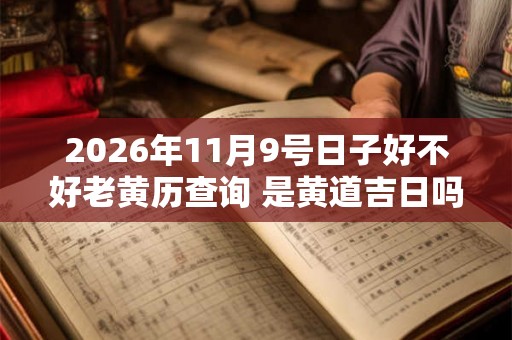 2026年11月9号日子好不好老黄历查询 是黄道吉日吗