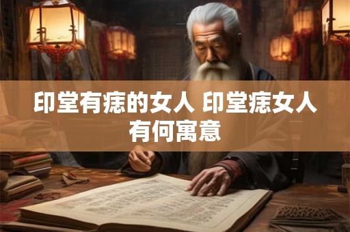 印堂有痣的女人 印堂痣女人有何寓意