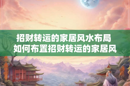 招财转运的家居风水布局 如何布置招财转运的家居风水