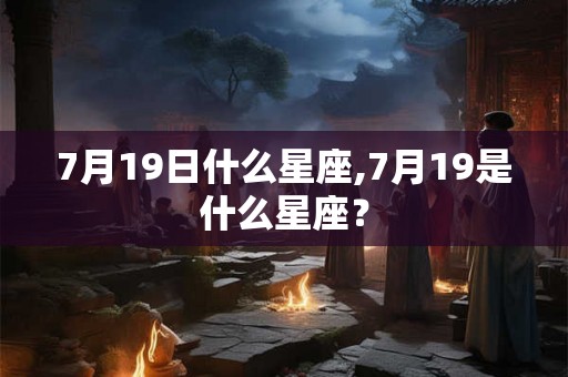 7月19日什么星座,7月19是什么星座？