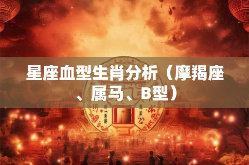 星座血型生肖分析（摩羯座、属马、B型）