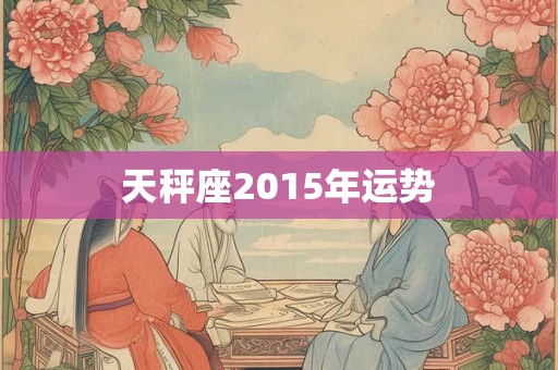 天秤座2015年运势 天秤座2015年运势
