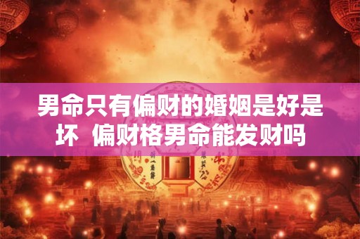 男命只有偏财的婚姻是好是坏  偏财格男命能发财吗