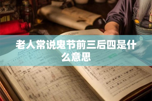 老人常说鬼节前三后四是什么意思