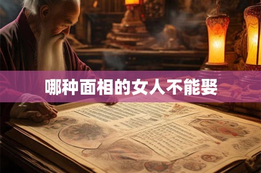 哪种面相的女人不能娶