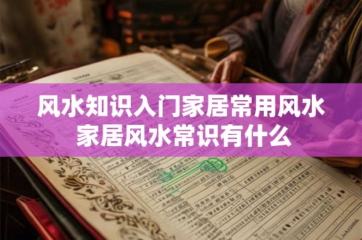 风水知识入门家居常用风水 家居风水常识有什么