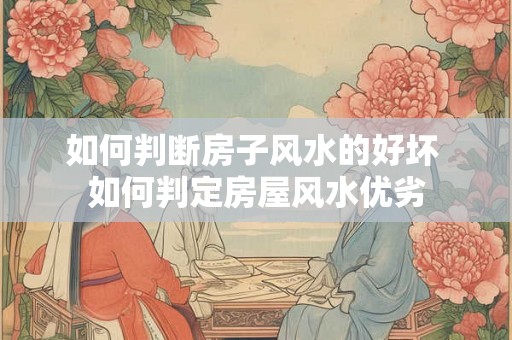 如何判断房子风水的好坏 如何判定房屋风水优劣
