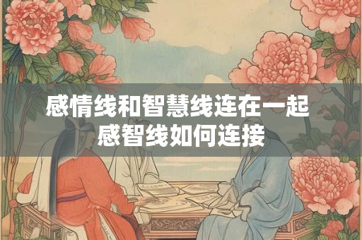 感情线和智慧线连在一起 感智线如何连接