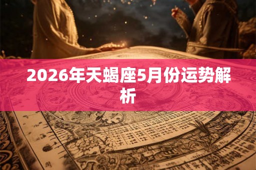 2026年天蝎座5月份运势解析